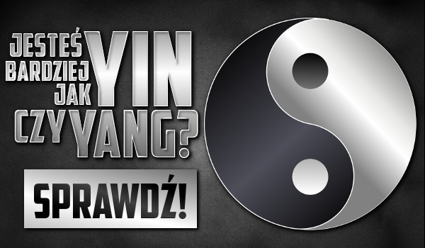 Bardziej jesteś jak Yin czy Yang?