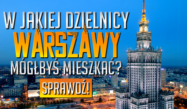 W jakiej dzielnicy Warszawy mógłbyś mieszkać?