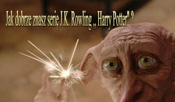 Jak dobrze znasz książki i filmy o  fenomenalnej serii J.K. Rowling ,,Harry Potter” ?
