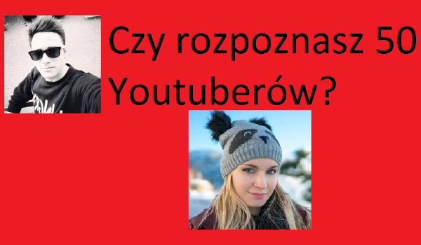 Czy Rozpoznasz 50 Youtuberów
