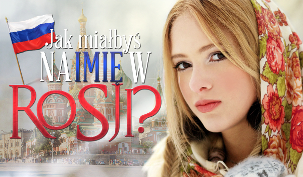 Jak miałbyś na imię w Rosji?