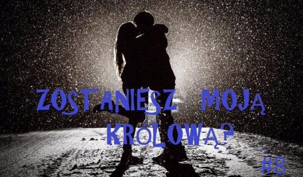 Zostaniesz moją królową? #8