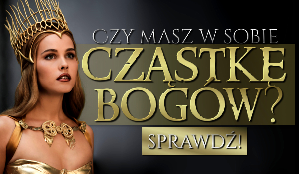Czy masz w sobie cząstkę bogów?