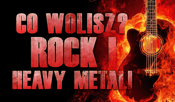 „Co wolisz?” – Rock i heavy metal!