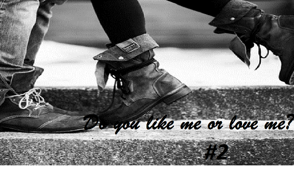Do you like me or love me? #4