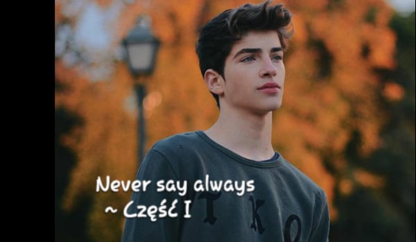 Never say always ~ Część I