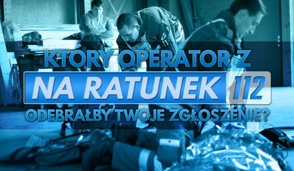 Który operator z serialu „Na ratunek 112” odebrałby Twoje zgłoszenie?