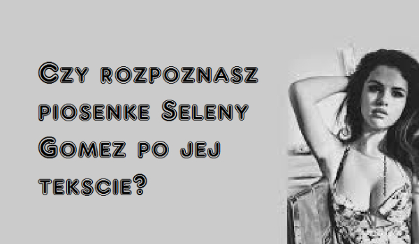 Czy rozpoznasz piosenkę Seleny Gomez po jej tekście?