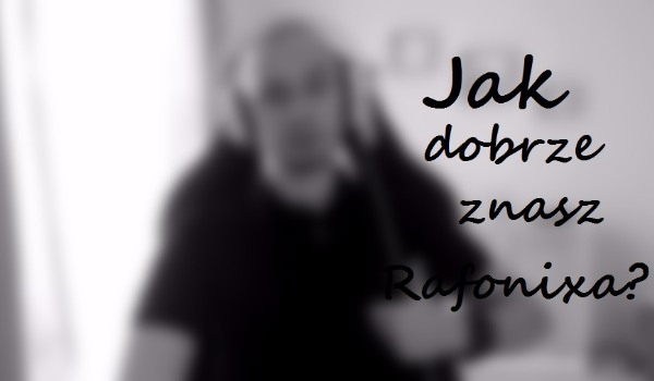 Jak dobrze znasz Rafonixa ?