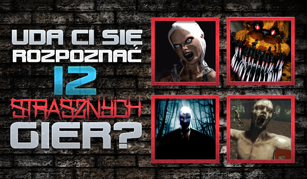 Czy rozpoznasz 12 strasznych gier?