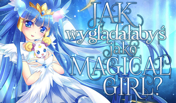 Jak wyglądałabyś jako dziewczyna Magical Girl?