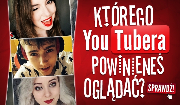 Którego YouTubera powinieneś oglądac?