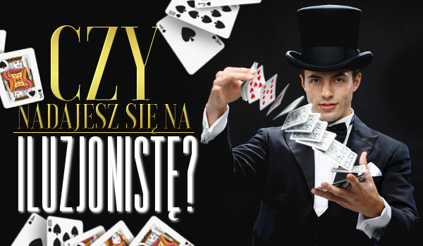 Czy nadajesz się na iluzjonistę?