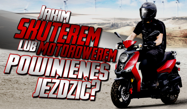Jakim skuterem lub motorowerem powinieneś jeździć?