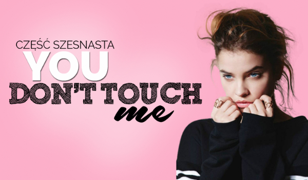 You don’t touch me #16