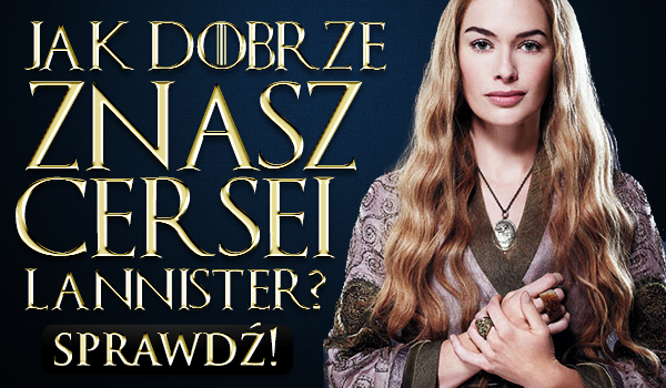 Jak dobrze znasz Cersei Lannister?