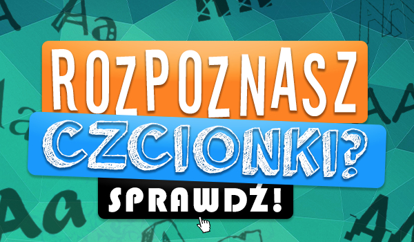 Czy rozpoznasz te czcionki?