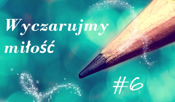 Wyczarujmy miłość #6
