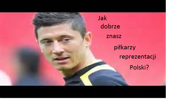 Jak dobrze znasz piłkarzy reprezentacji Polski?