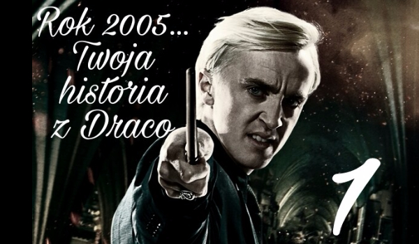 Rok 2005… Twoja historia z Malfoy’em #1