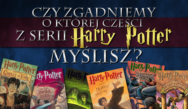 Czy zgadniemy, o której części z serii Harry Potter myślisz?