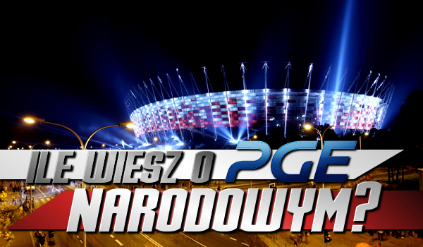 Ile wiesz o PGE Narodowym?