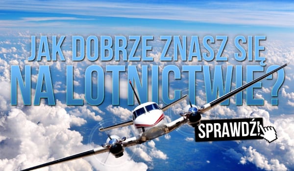 Czy znasz się na lotnictwie? 10 mega pytań!