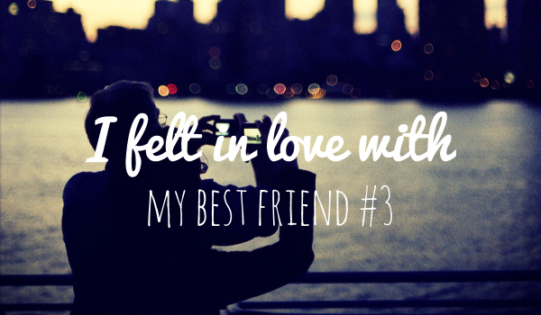 I felt in love with my best friend #3