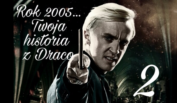 Rok 2005… Twoja historia z Malfoy’em #2