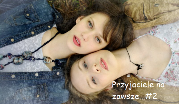 Przyjaciele na zawsze…#2