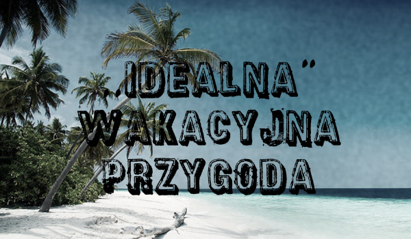 ,,Idealna Wakacyjna Przygoda#2
