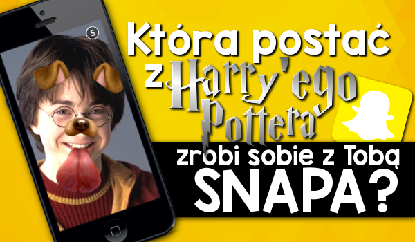 Która postać z Harry’ego Pottera zrobi sobie z Tobą snapa?