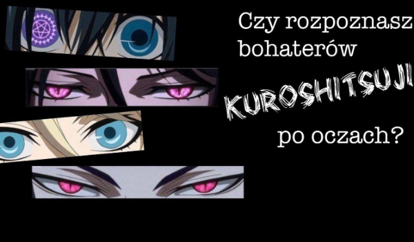 Czy rozpoznasz bohaterów Kuroshitsuji po oczach?