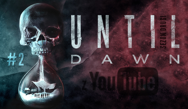 Until Dawn z YouTube 2 #2 ~Komplikacje~