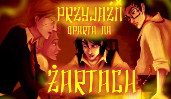 ,,Przyjaźń oparta na żartach”#5