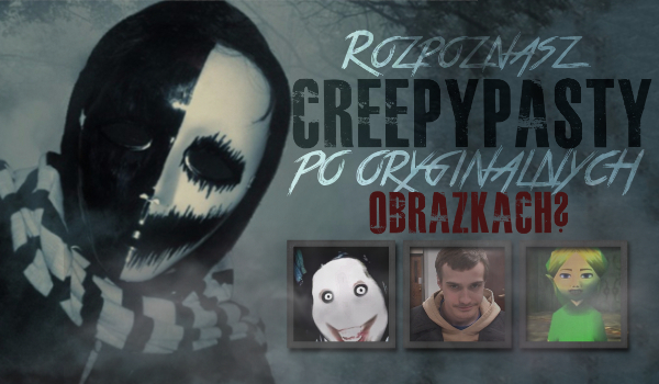 Czy rozpoznasz te Creepypasty po ich oryginalnych obrazkach?