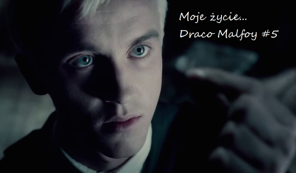 Moje życie… Draco Malfoy #5
