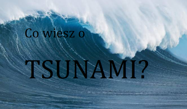 Co wiesz o tsunami?