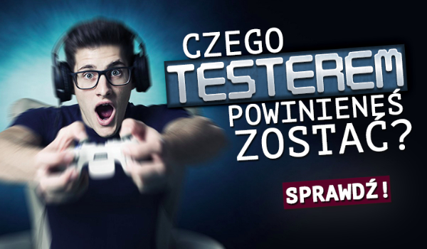 Czego testerem powinieneś zostać?