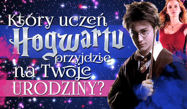 Który uczeń Hogwartu przyjdzie na Twoje urodziny?