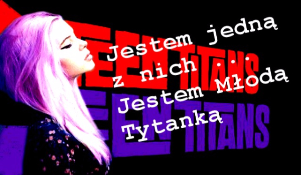 Jestem jedną z nich…Jestem Młodą Tytanką!- Początek