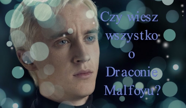 Czy wiesz wszystko o Draconie Malfoy?