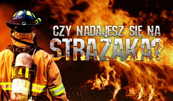 Czy nadajesz się na strażaka?