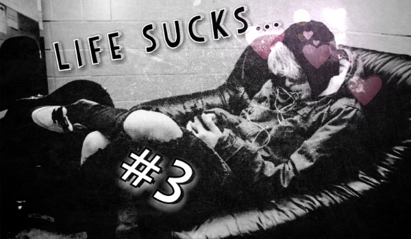 Life Sucks… #3