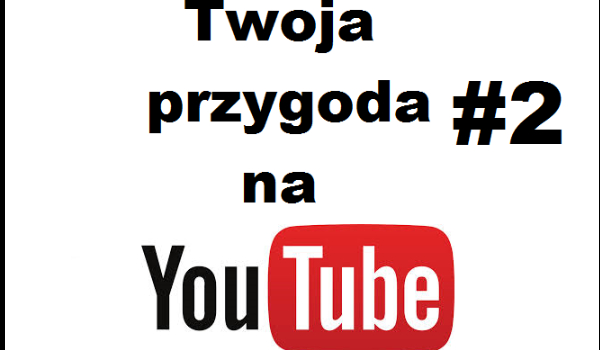 Twoja przygoda na YouTube #2