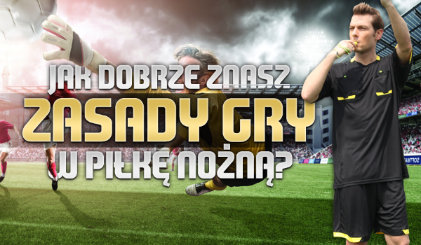 Jak dobrze znasz zasady gry w piłkę nożną?