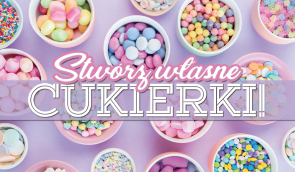 Stwórz swoje własne cukierki!