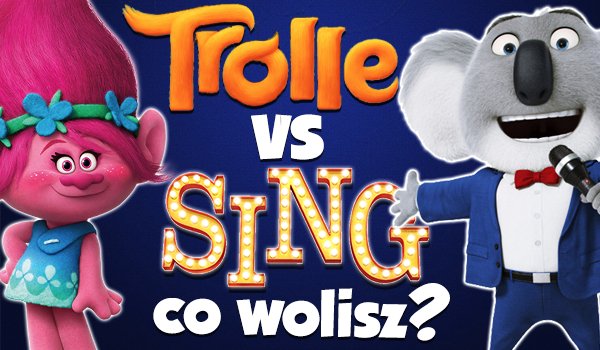 Trolle vs. Sing – Czyli co wolisz?