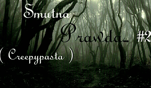Smutna Prawda… #2 ( Creepypasta )