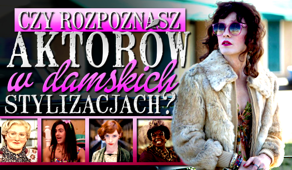 Czy rozpoznasz aktorów w damskich stylizacjach?